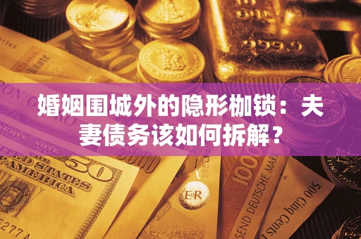 武汉婚姻围城外的隐形枷锁：夫妻债务该如何拆解？