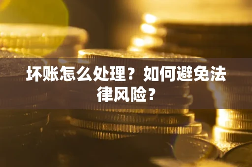 武汉坏账怎么处理？如何避免法律风险？