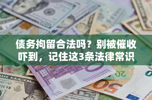 武汉债务拘留合法吗?别被催收吓到,记住这3条法律常识 武汉债务拘留合法吗?别被催收吓到,记住这3条法律常识