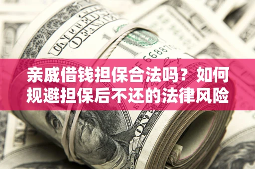 武汉亲戚借钱担保合法吗？如何规避担保后不还的法律风险？