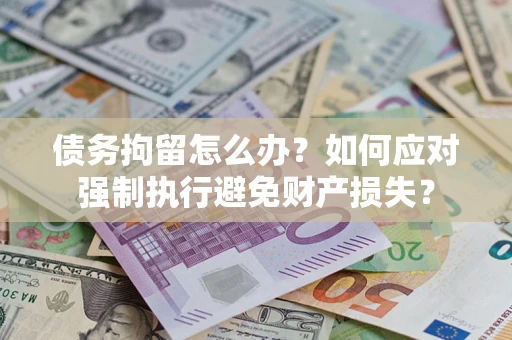 武汉债务拘留怎么办？如何应对强制执行避免财产损失？