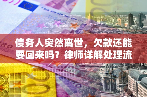 武汉债务人突然离世，欠款还能要回来吗？律师详解处理流程