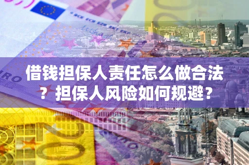 武汉借钱担保人责任怎么做合法？担保人风险如何规避？