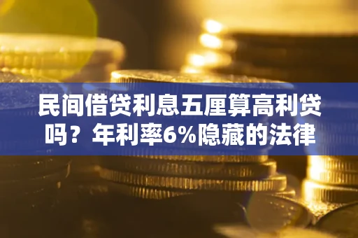 武汉民间借贷利息五厘算高利贷吗？年利率6%隐藏的法律风险全解析