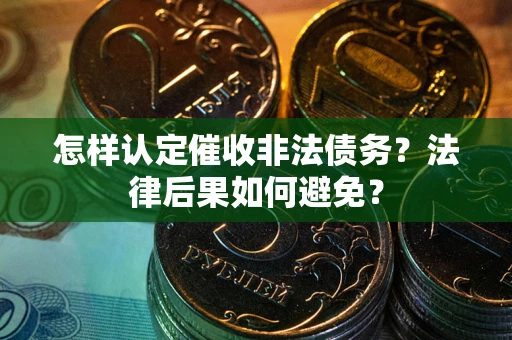 武汉怎样认定催收非法债务？法律后果如何避免？