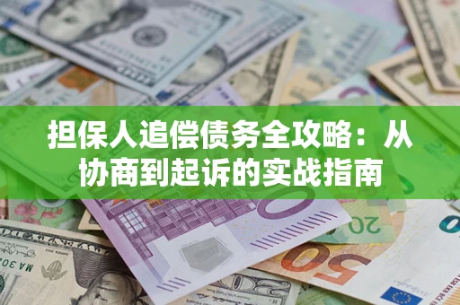 武汉担保人追偿债务全攻略:从协商到起诉的实战指南 武汉担保人追偿债务全攻略:从协商到起诉的实战指南