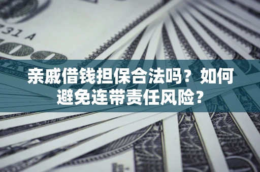 武汉亲戚借钱担保合法吗？如何避免连带责任风险？