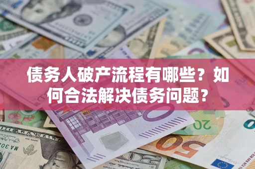武汉债务人破产流程有哪些？如何合法解决债务问题？