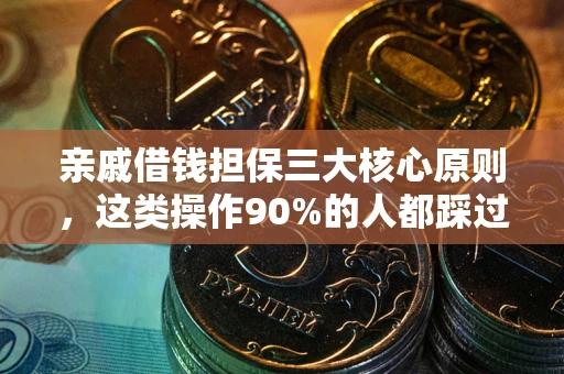 武汉亲戚借钱担保三大核心原则，这类操作90%的人都踩过坑！附法院判决案例