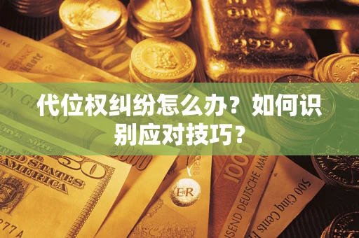 武汉代位权纠纷怎么办？如何识别应对技巧？