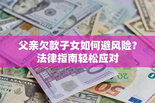 武汉父亲欠款子女如何避风险？法律指南轻松应对