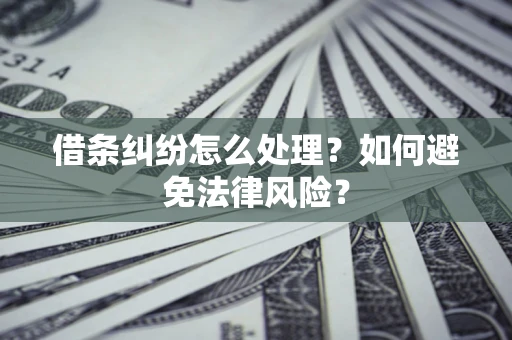 武汉借条纠纷怎么处理？如何避免法律风险？