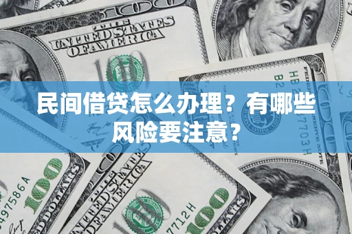 武汉民间借贷怎么办理？有哪些风险要注意？