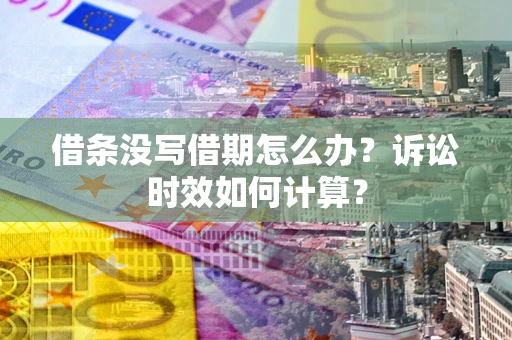 武汉借条没写借期怎么办？诉讼时效如何计算？