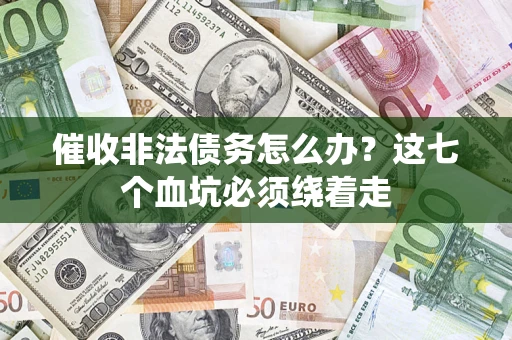 武汉催收非法债务怎么办？这七个血坑必须绕着走