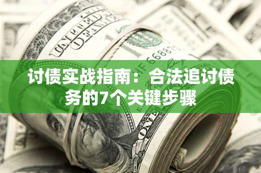 武汉讨债实战指南：合法追讨债务的7个关键步骤