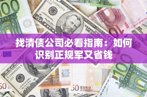 武汉找清债公司必看指南：如何识别正规军又省钱