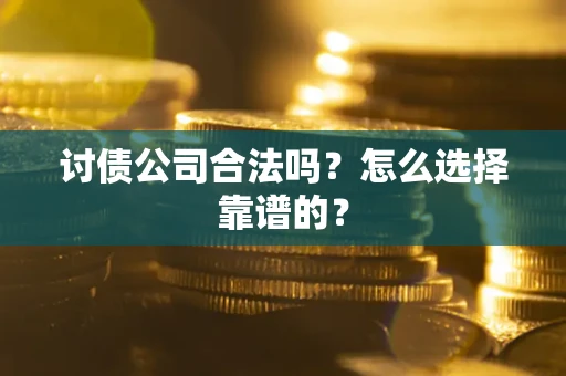 武汉讨债公司合法吗？怎么选择靠谱的？