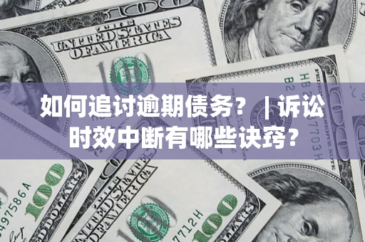 武汉如何追讨逾期债务？ | 诉讼时效中断有哪些诀窍？