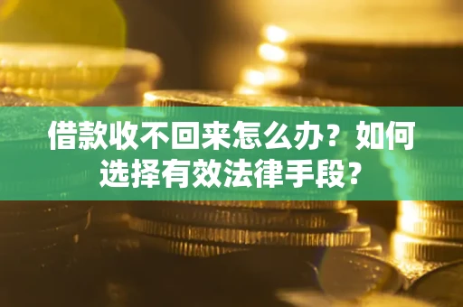 武汉借款收不回来怎么办？如何选择有效法律手段？