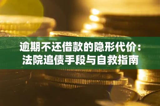 武汉逾期不还借款的隐形代价：法院追债手段与自救指南