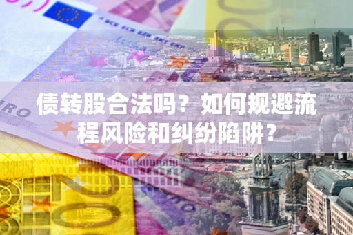 武汉债转股合法吗？如何规避流程风险和纠纷陷阱？