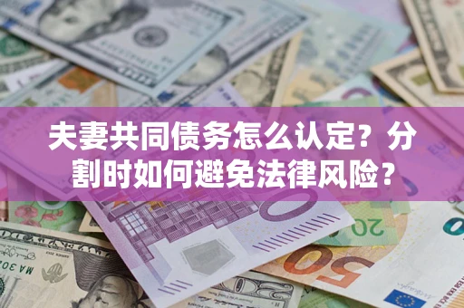 武汉夫妻共同债务怎么认定？分割时如何避免法律风险？