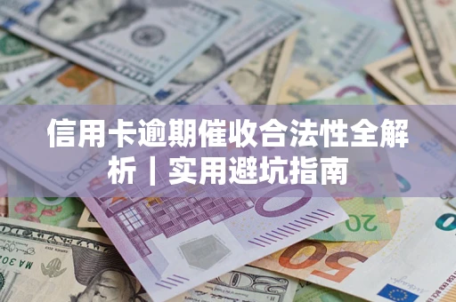 武汉信用卡逾期催收合法性全解析｜实用避坑指南