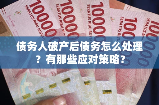 武汉债务人破产后债务怎么处理？有那些应对策略？