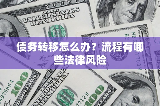 武汉债务转移怎么办？流程有哪些法律风险