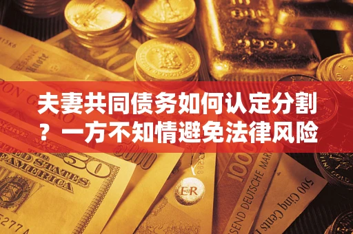 武汉夫妻共同债务如何认定分割？一方不知情避免法律风险必看！