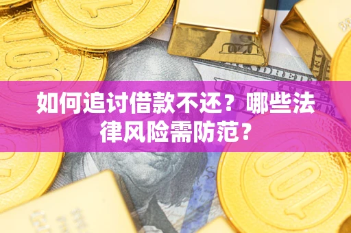 武汉如何追讨借款不还？哪些法律风险需防范？