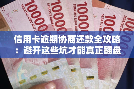 武汉信用卡逾期协商还款全攻略：避开这些坑才能真正翻盘