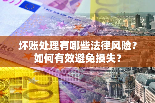 武汉坏账处理有哪些法律风险？如何有效避免损失？